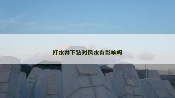 打水井下鉆對風水有影響嗎