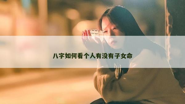 八字如何看個人有沒有子女命