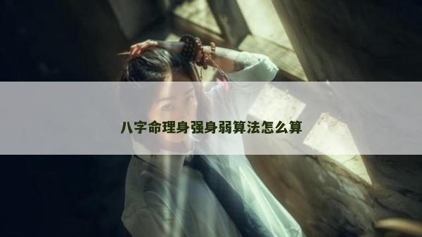 八字命理身強身弱算法怎么算