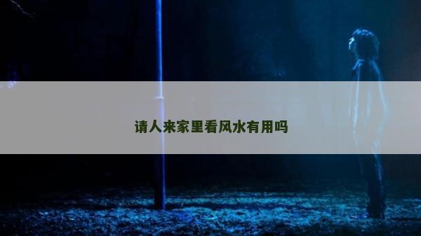 請人來家里看風水有用嗎