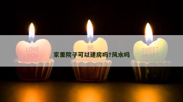 家里院子可以建房嗎?風水嗎
