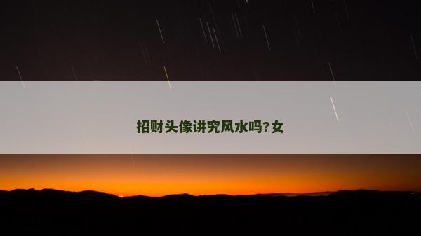 招財(cái)頭像講究風(fēng)水嗎?女 招財(cái)頭像講究風(fēng)水嗎?女