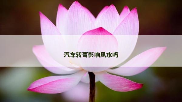 汽車轉(zhuǎn)彎影響風(fēng)水嗎