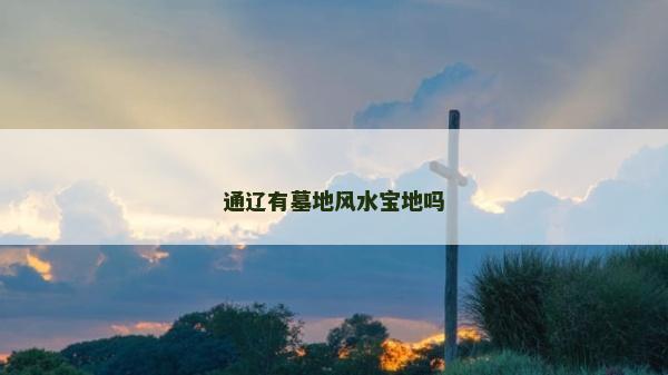 通遼有墓地風(fēng)水寶地嗎