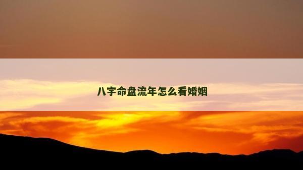 八字命盤流年怎么看婚姻