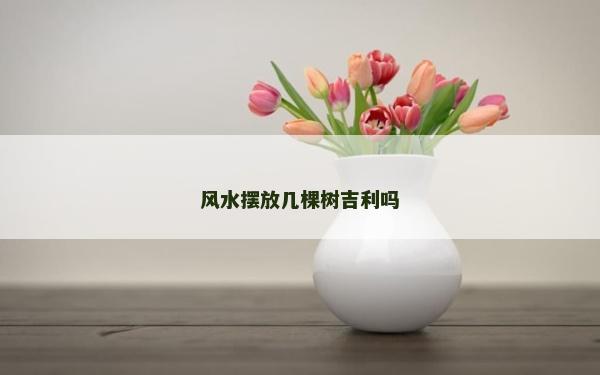 風水擺放幾棵樹吉利嗎