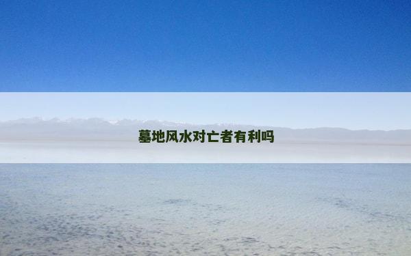 墓地風水對亡者有利嗎
