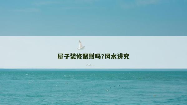 屋子裝修聚財嗎?風水講究