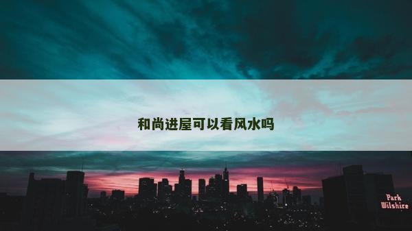 和尚進屋可以看風水嗎