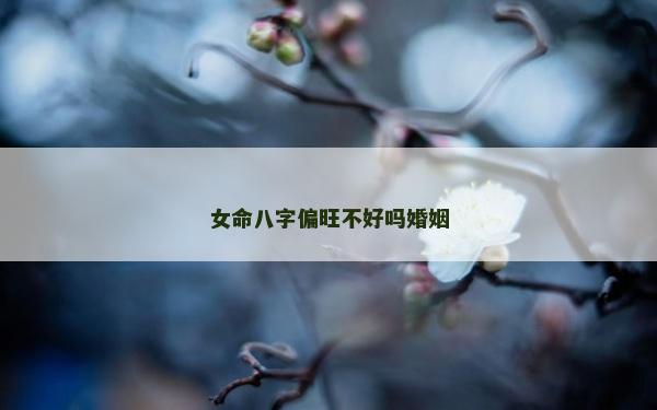 女命八字偏旺不好嗎婚姻