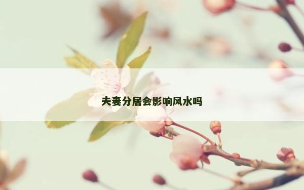 夫妻分居會影響風水嗎