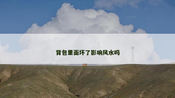 背包里面壞了影響風(fēng)水嗎