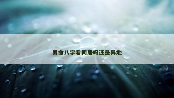男命八字看同居嗎還是異地