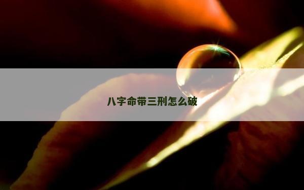 八字命帶三刑怎么破