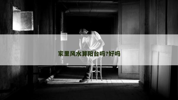 家里風水算陽臺嗎?好嗎