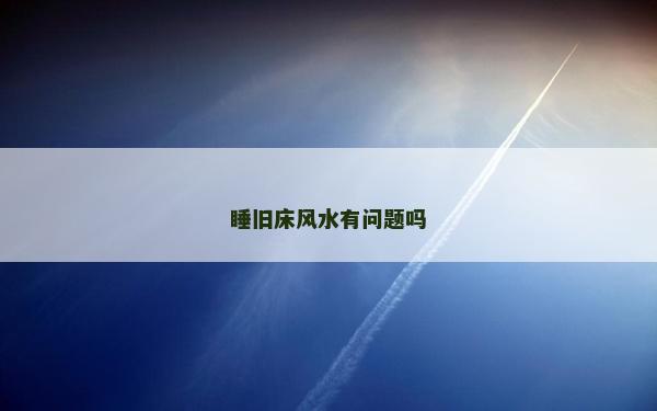 睡舊床風水有問題嗎