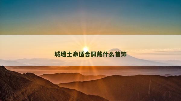 城墻土命適合佩戴什么首飾