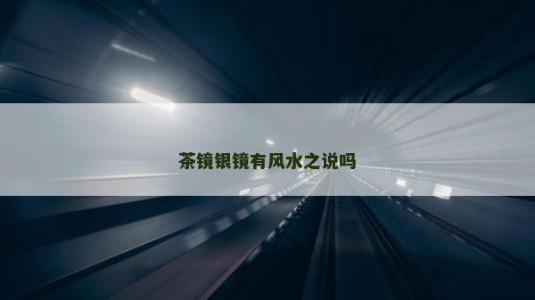 茶鏡銀鏡有風水之說嗎