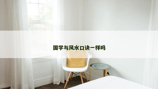 國學(xué)與風(fēng)水口訣一樣嗎