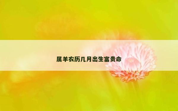 屬羊農歷幾月出生富貴命