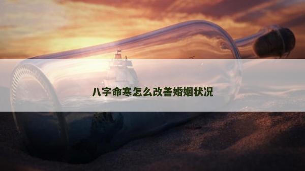 八字命寒怎么改善婚姻狀況