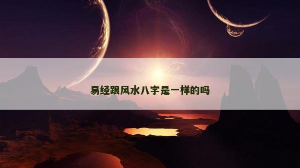 易經跟風水八字是一樣的嗎