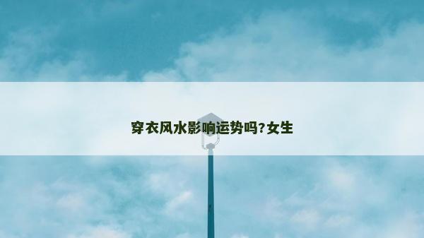 穿衣風(fēng)水影響運(yùn)勢(shì)嗎?女生