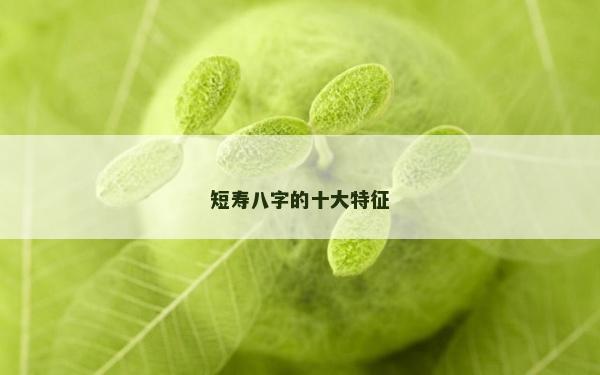 短壽八字的十大特征 短壽八字的十大特征