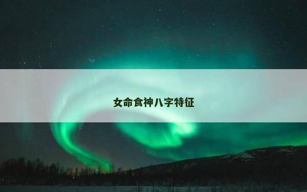 女命食神八字特征 女命食神八字特征