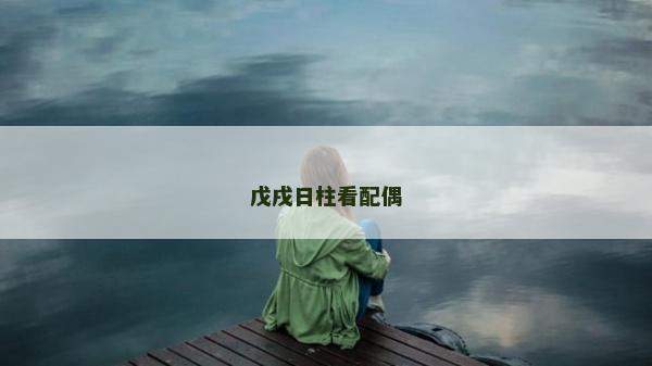 戊戌日柱看配偶