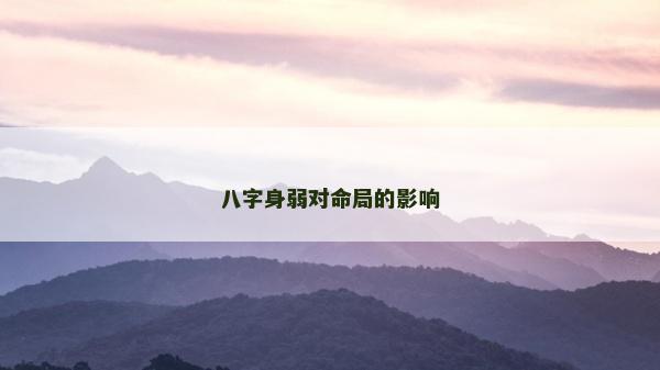 八字身弱對命局的影響 八字身弱對命局的影響