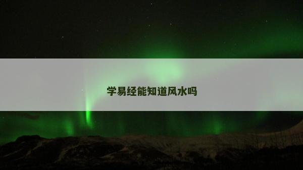 學易經能知道風水嗎