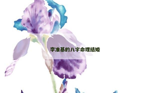 李準(zhǔn)基的八字命理結(jié)婚