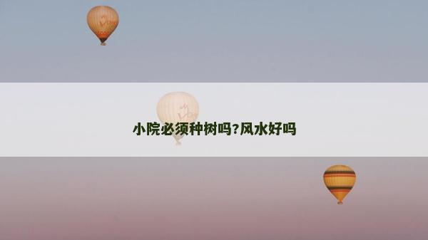 小院必須種樹嗎?風水好嗎