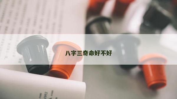 八字三奇命好不好 八字三奇命好不好