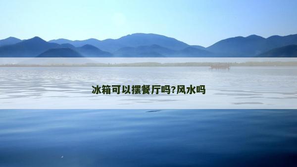 冰箱可以擺餐廳嗎?風水嗎