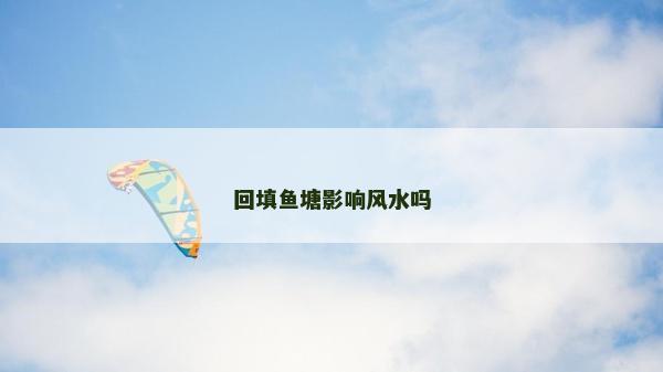 回填魚(yú)塘影響風(fēng)水嗎