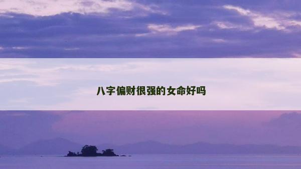 八字偏財很強的女命好嗎