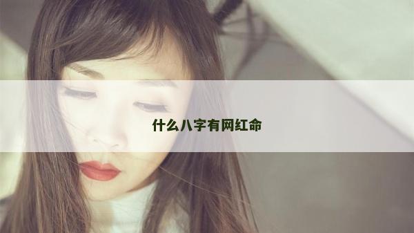 什么八字有網紅命 什么八字有網紅命