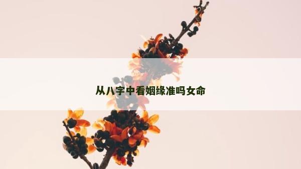 從八字中看姻緣準(zhǔn)嗎女命