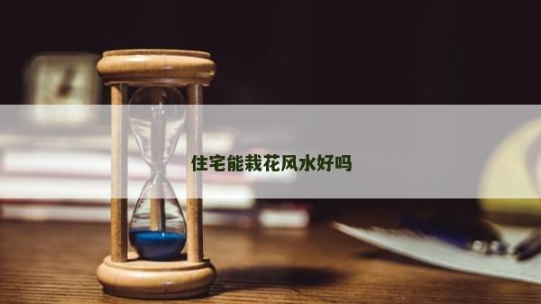 住宅能栽花風(fēng)水好嗎