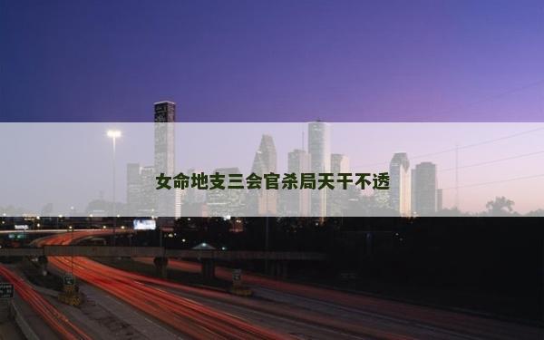 女命地支三會官殺局天干不透