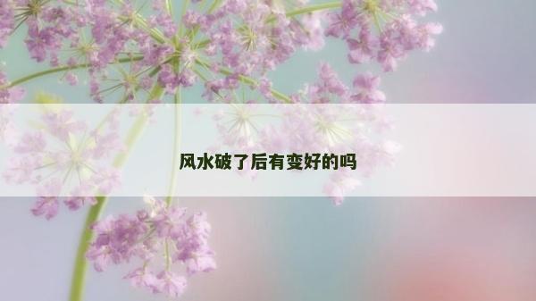 風水破了后有變好的嗎