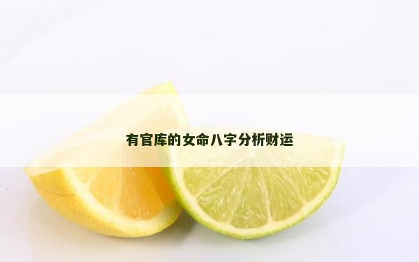 有官庫的女命八字分析財運 有官庫的女命八字分析財運
