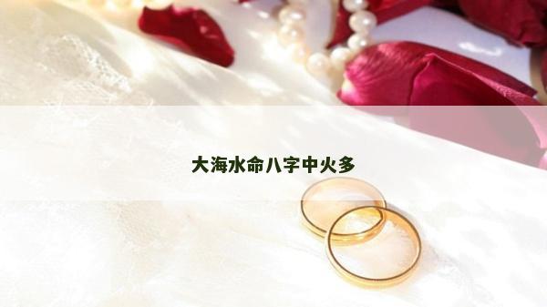 大海水命八字中火多