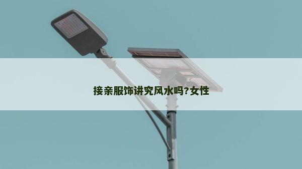 接親服飾講究風(fēng)水嗎?女性