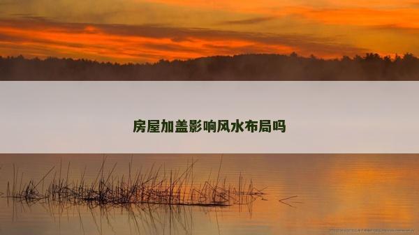 房屋加蓋影響風水布局嗎