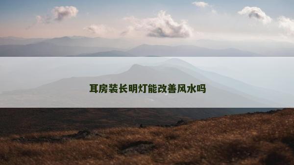 耳房裝長明燈能改善風水嗎