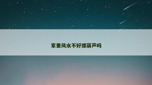 家里風水不好擺葫蘆嗎 家里風水不好擺葫蘆嗎