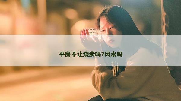 平房不讓燒炭嗎?風水嗎